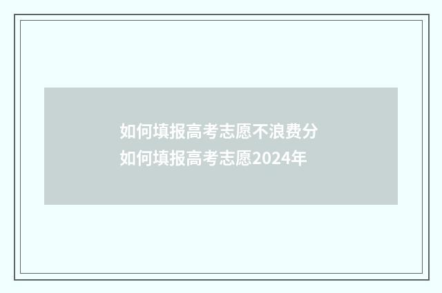 如何填报高考志愿不浪费分 如何填报高考志愿2024年