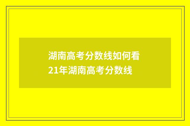 湖南高考分数线如何看 21年湖南高考分数线