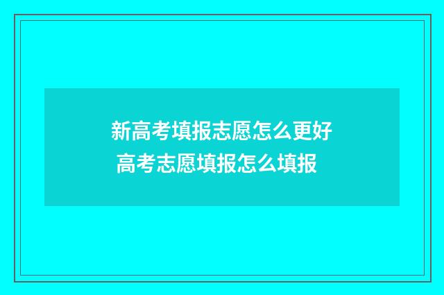 新高考填报志愿怎么更好 高考志愿填报怎么填报