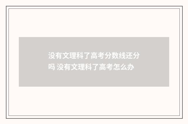 没有文理科了高考分数线还分吗 没有文理科了高考怎么办