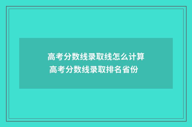 高考分数线录取线怎么计算 高考分数线录取排名省份