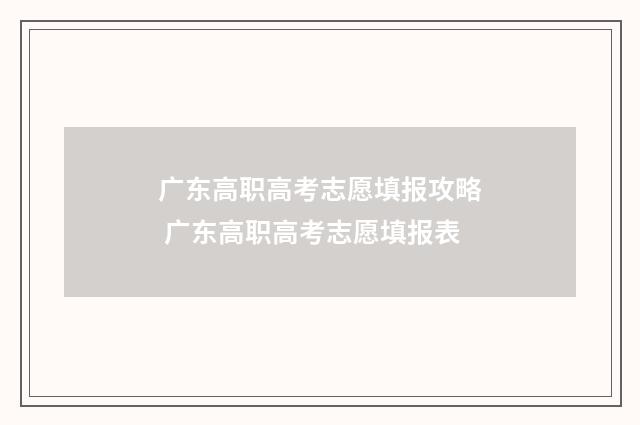 广东高职高考志愿填报攻略 广东高职高考志愿填报表