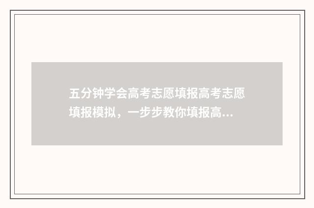 五分钟学会高考志愿填报高考志愿填报模拟，一步步教你填报高考志愿 高考的小技巧