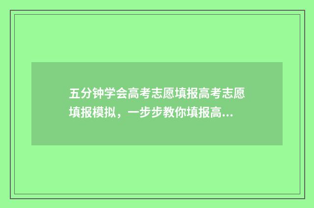 五分钟学会高考志愿填报高考志愿填报模拟，一步步教你填报高考志愿 高考的小技巧