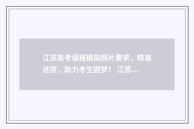 江苏高考填报模拟照片要求，精准还原，助力考生圆梦！ 江苏高考填报模板