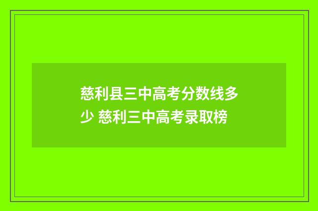 慈利县三中高考分数线多少 慈利三中高考录取榜