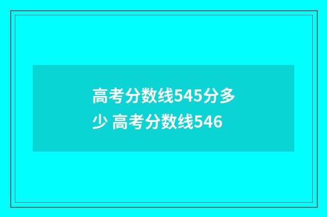 高考分数线545分多少 高考分数线546