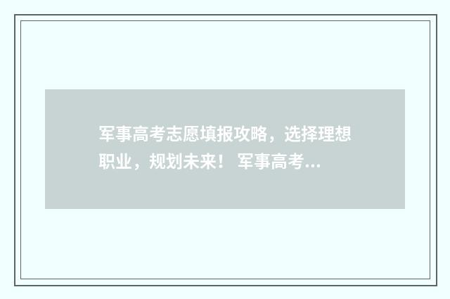 军事高考志愿填报攻略，选择理想职业，规划未来！ 军事高考志愿填什么专业