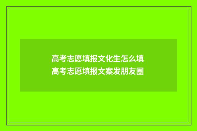高考志愿填报文化生怎么填 高考志愿填报文案发朋友圈