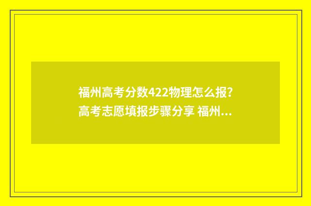 福州高考分数422物理怎么报？高考志愿填报步骤分享 福州高考分数排名表
