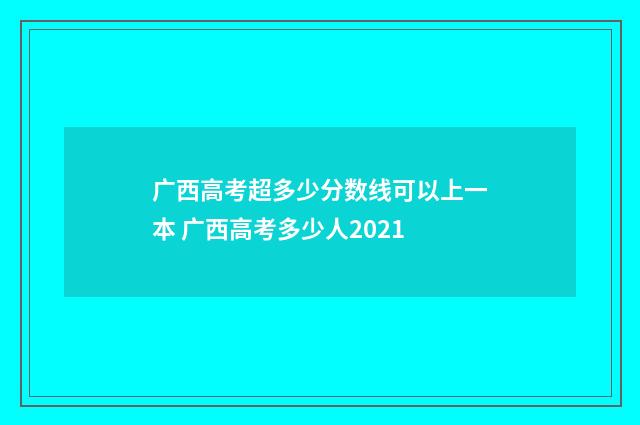 广西高考超多少分数线可以上一本 广西高考多少人2021