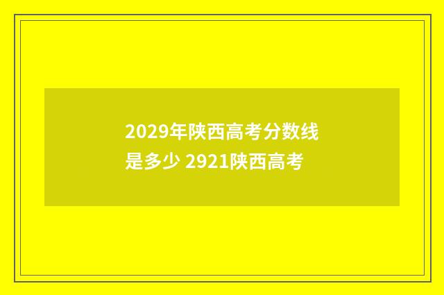 2029年陕西高考分数线是多少 2921陕西高考