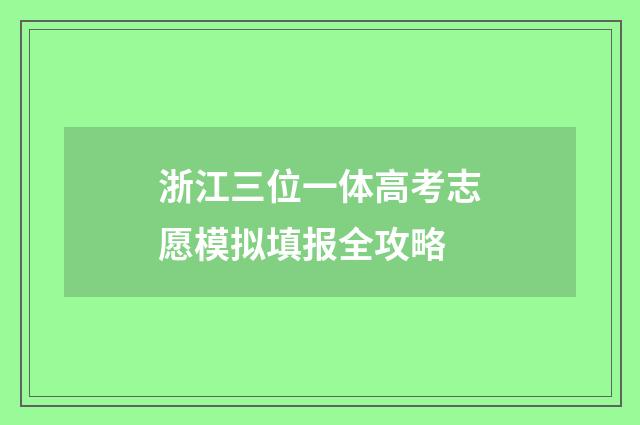 浙江三位一体高考志愿模拟填报全攻略