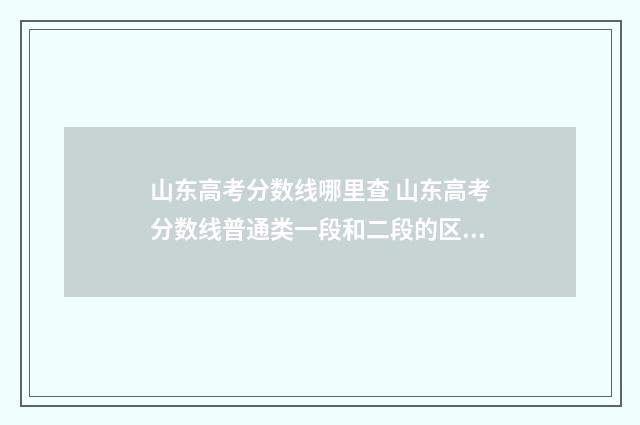 山东高考分数线哪里查 山东高考分数线普通类一段和二段的区别