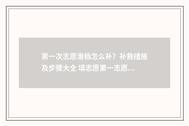 第一次志愿滑档怎么补？补救措施及步骤大全 填志愿第一志愿滑档会怎么样