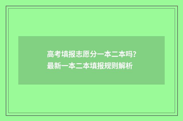 高考填报志愿分一本二本吗？最新一本二本填报规则解析