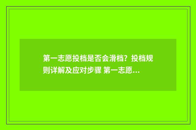 第一志愿投档是否会滑档？投档规则详解及应对步骤 第一志愿够投档线就可以上这个学校了