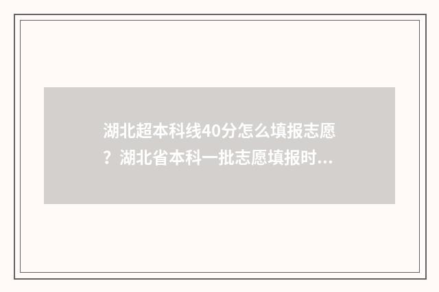 湖北超本科线40分怎么填报志愿？湖北省本科一批志愿填报时间发布 湖北超本科线多少分可以上大学
