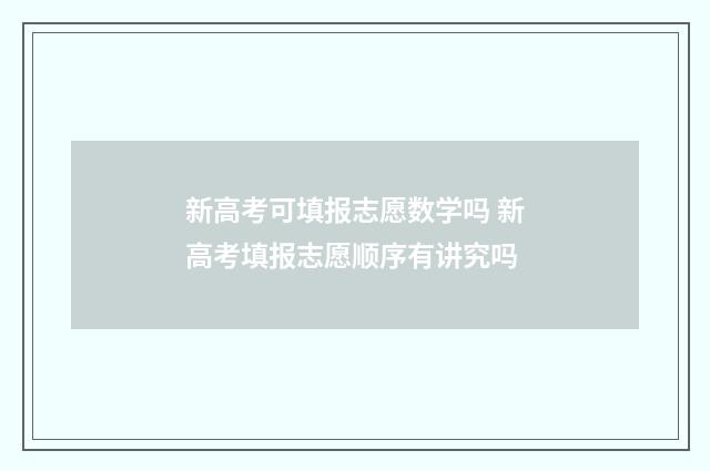 新高考可填报志愿数学吗 新高考填报志愿顺序有讲究吗