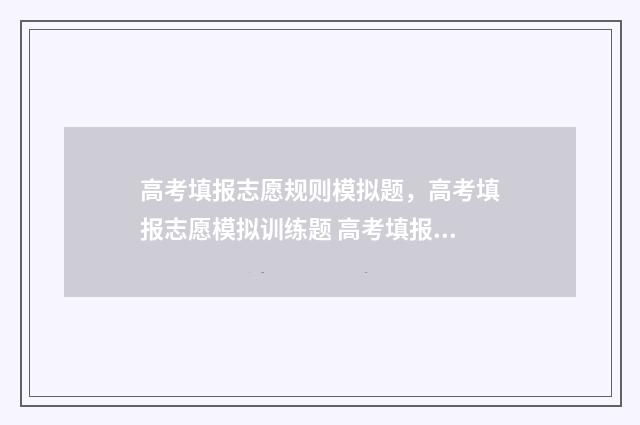 高考填报志愿规则模拟题，高考填报志愿模拟训练题 高考填报志愿规划师张雪峰