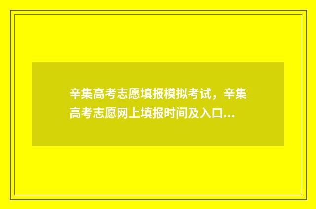 辛集高考志愿填报模拟考试,辛集高考志愿网上填报时间及入口 2021年辛集普高线