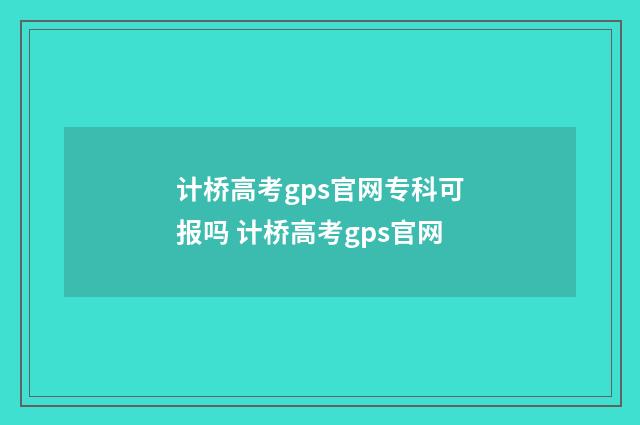 计桥高考gps官网专科可报吗 计桥高考gps官网