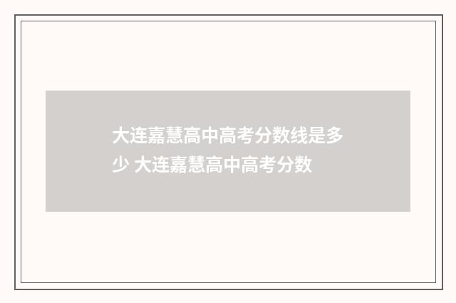 大连嘉慧高中高考分数线是多少 大连嘉慧高中高考分数