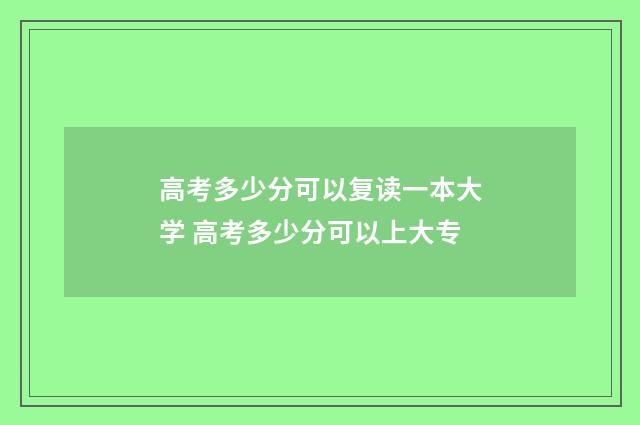 高考多少分可以复读一本大学 高考多少分可以上大专