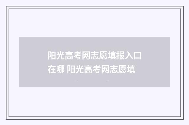阳光高考网志愿填报入口在哪 阳光高考网志愿填