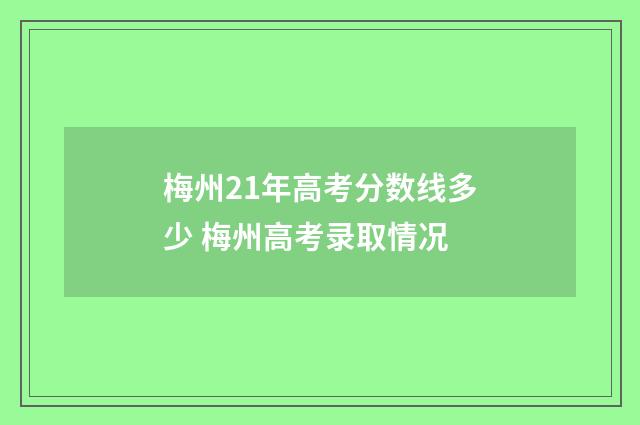 梅州21年高考分数线多少 梅州高考录取情况