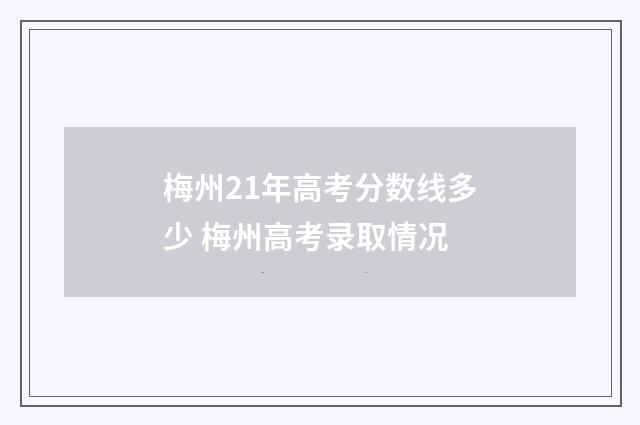 梅州21年高考分数线多少 梅州高考录取情况
