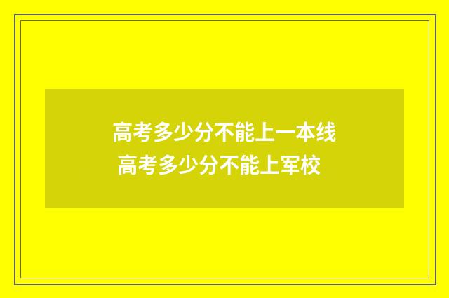 高考多少分不能上一本线 高考多少分不能上军校