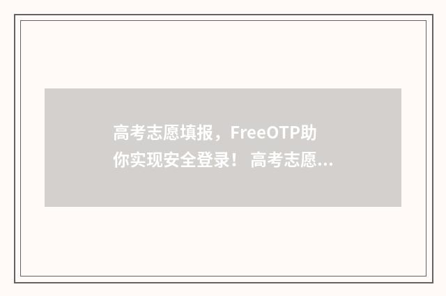 高考志愿填报，FreeOTP助你实现安全登录！ 高考志愿填报时间和截止时间