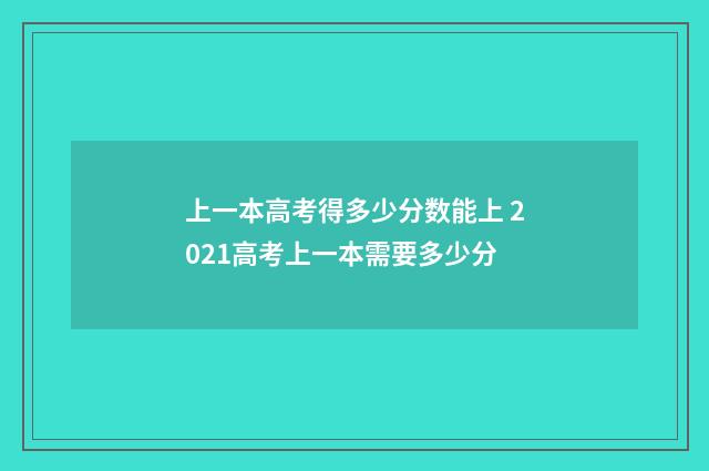 上一本高考得多少分数能上 2021高考上一本需要多少分