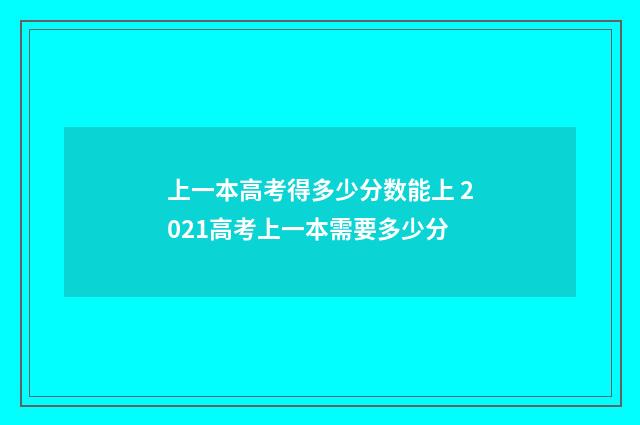 上一本高考得多少分数能上 2021高考上一本需要多少分