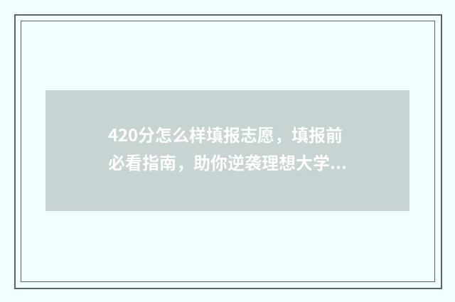 420分怎么样填报志愿，填报前必看指南，助你逆袭理想大学 420多分