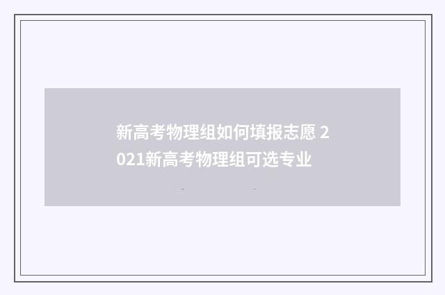 新高考物理组如何填报志愿 2021新高考物理组可选专业