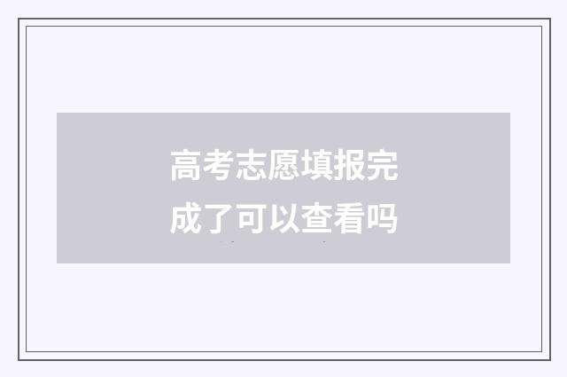 高考志愿填报完成了可以查看吗