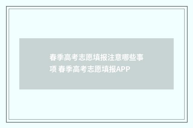 春季高考志愿填报注意哪些事项 春季高考志愿填报APP