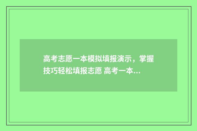 高考志愿一本模拟填报演示，掌握技巧轻松填报志愿 高考一本志愿填报