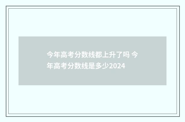 今年高考分数线都上升了吗 今年高考分数线是多少2024