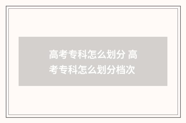 高考专科怎么划分 高考专科怎么划分档次