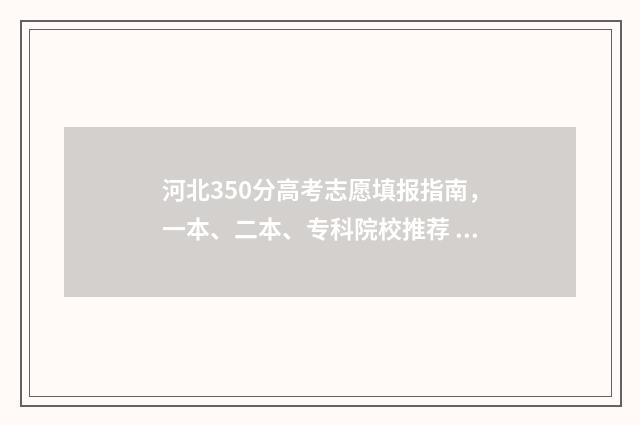 河北350分高考志愿填报指南，一本、二本、专科院校推荐 2020年河北高考350分上哪些学校