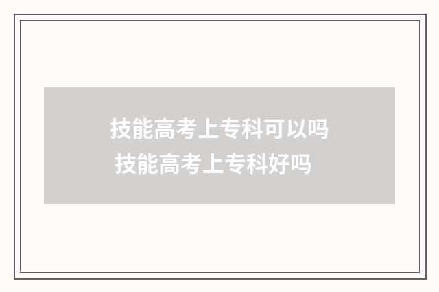 技能高考上专科可以吗 技能高考上专科好吗