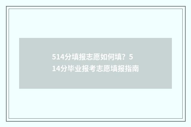 514分填报志愿如何填？514分毕业报考志愿填报指南