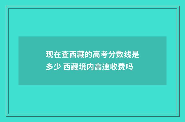 现在查西藏的高考分数线是多少 西藏境内高速收费吗