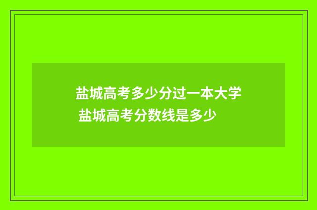 盐城高考多少分过一本大学 盐城高考分数线是多少