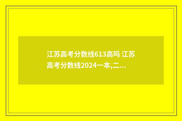 江苏高考分数线613高吗 江苏高考分数线2024一本,二本,专科分数线