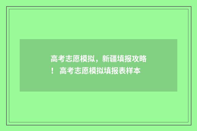 高考志愿模拟，新疆填报攻略！ 高考志愿模拟填报表样本