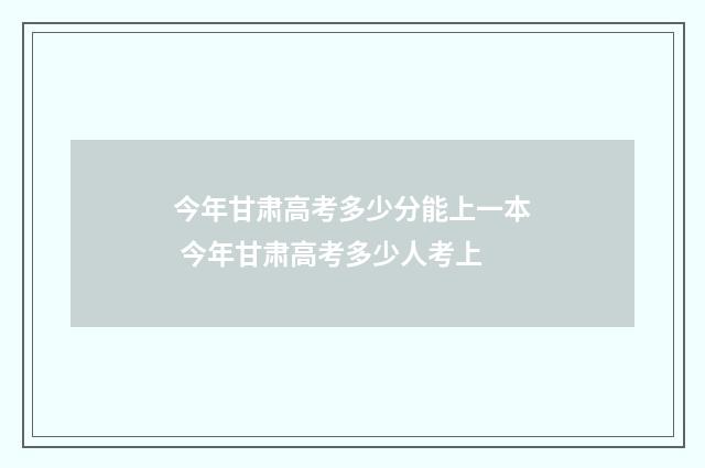 今年甘肃高考多少分能上一本 今年甘肃高考多少人考上
